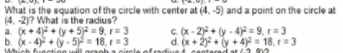 What is the equation of the circle with center at (4, -5) and a point on the circle at
(4, -2)? What is the radius?
a. (x+4 + (y + 5) = 9, =3
b. (x- 4) + y
Cx- 2)+ y - 4)= 9, r=3
- 5)² = 18, r = 3
d. (x+ 2) + y + 4)= 18, r=3
dat (2 2
