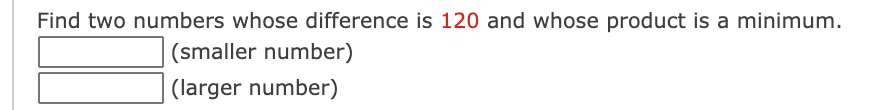 Find two numbers whose difference is 120 and whose product is a minimum.
(smaller number)
(larger number)
