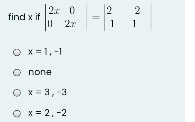 2x 0
- 2
find x if
2x
1
1
O
x = 1,-1
none
x = 3,-3
O x = 2,-2
