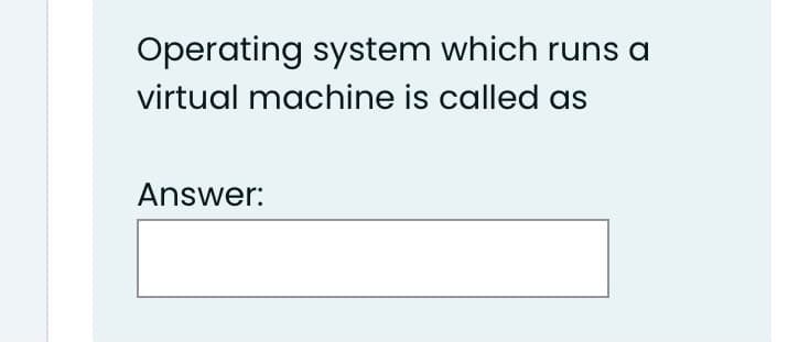 Operating system which runs a
virtual machine is called as
Answer:
