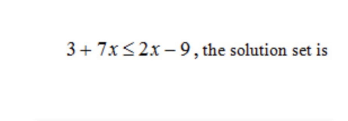 3+ 7x<2x – 9, the solution set is
