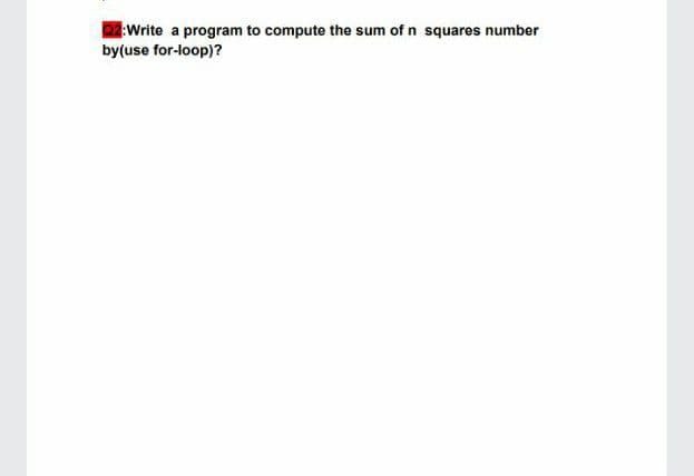 :Write a program to compute the sum of n squares number
by(use for-loop)?
