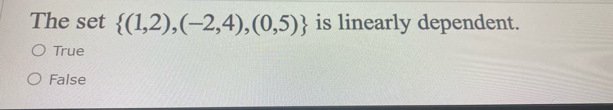 The set {(1,2),(-2,4),(0,5)} is linearly dependent.
O True
O False
