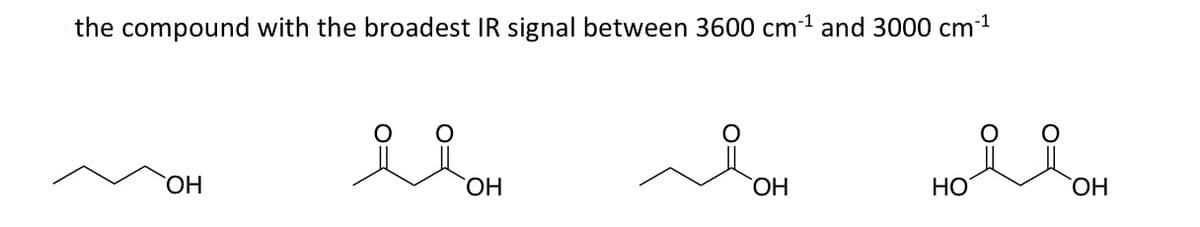the compound with the broadest IR signal between 3600 cm1 and 3000 cm-1
HO,
ОН
ОН
НО
ОН
