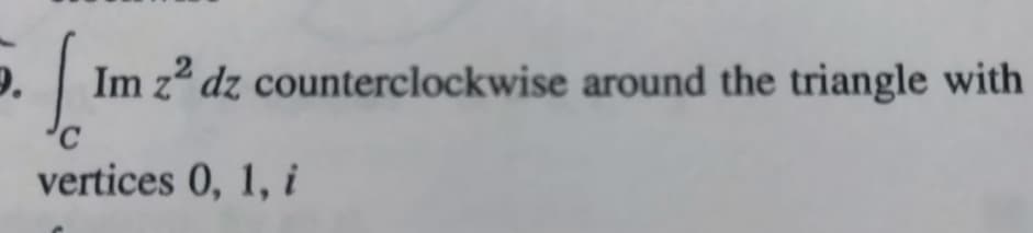 Im z² dz
counterclockwise around the triangle with
C
vertices 0, 1, i