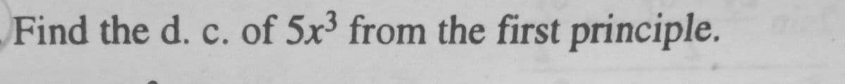 Find the d. c. of 5x3 from the first principle.
