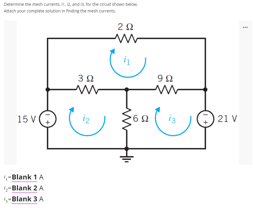 Determine the mesh currents, i1, i2, and i3, for the circuit shown below.
Attach your complete solution in finding the mesh currents.
2Ω
...
3Ω
9 Ω
15 V (
i2
6Ω
iz
21 V
+
+
i,=Blank 1 A
i,=Blank 2 A
iz=Blank 3 A
