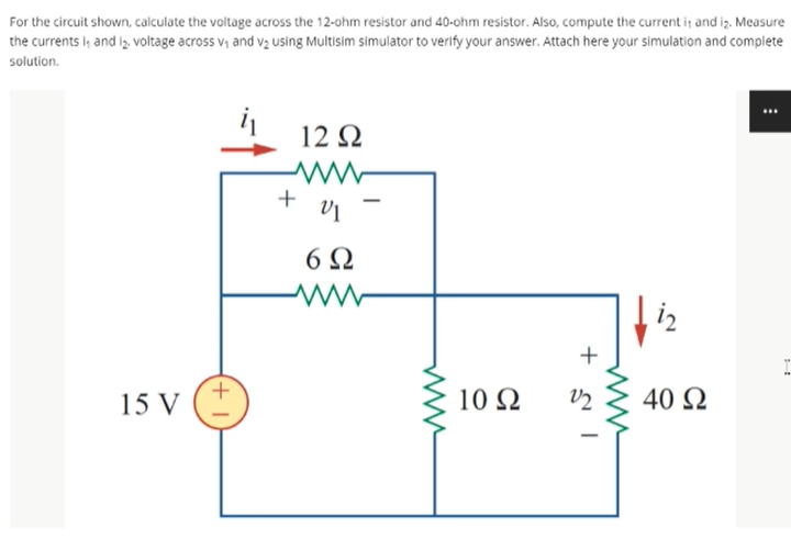 For the circuit shown, calculate the voltage across the 12-ohm resistor and 40-ohm resistor. Also, compute the current it and iz. Measure
the currents I, and iz, voltage across v, and vz using Multisim simulator to verify your answer. Attach here your simulation and complete
solution.
12 N
+
15 V
10 N
V2
40 Q
