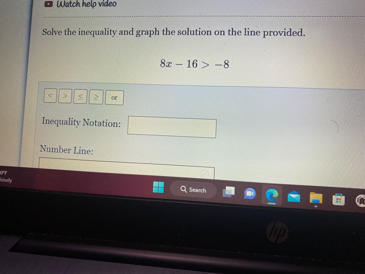 0°F
loudy
Watch help video
Solve the inequality and graph the solution on the line provided.
سے
or
Inequality Notation:
Number Line:
8x16 -8
Q Search