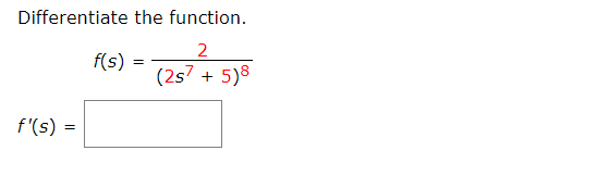 Differentiate the function.
2
f(s) :
(2s7 + 5)8
f'(s) =
