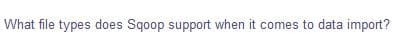 What file types does Sqoop support when it comes to data import?
