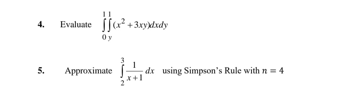 ſa? +3xyxdxdy
4.
Evaluate
0 y
3
1
dx using Simpson's Rule with n = 4
x +1
5.
Approximate
