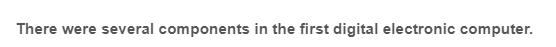 There were several components in the first digital electronic computer.