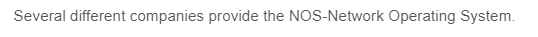 Several different companies provide the NOS-Network Operating System.