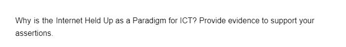 Why is the Internet Held Up as a Paradigm for ICT? Provide evidence to support your
assertions.