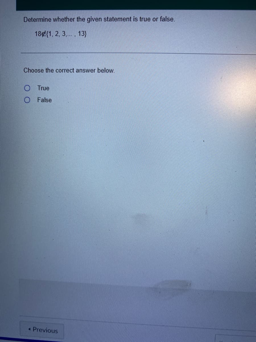 ### Problem Statement:

**Determine whether the given statement is true or false.**

18 ∉ {1, 2, 3, ..., 13}

---

**Choose the correct answer below.**

- [ ] True
- [ ] False

---
<button>Previous</button>