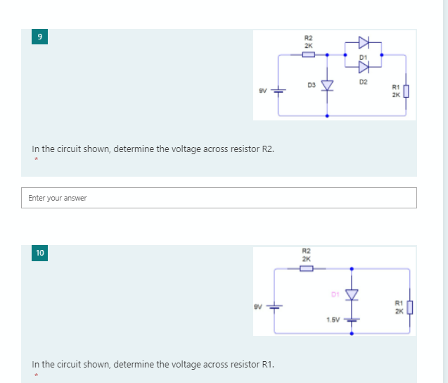 R2
2K
D2
D3
2K
In the circuit shown, determine the voltage across resistor R2.
Enter your answer
R2
2K
10
D1
R1
2K
1.5V
In the circuit shown, determine the voltage across resistor R1.
