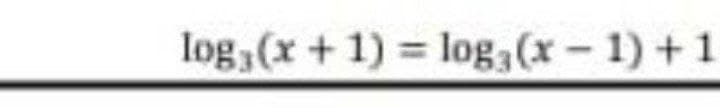 log,(x+1) log3(x- 1) +1
