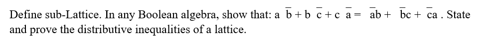 Define sub-Lattice. In any Boolean algebra, show that: a b+b c+c a= ab + bc + ca. State
and
prove
the distributive inequalities of a lattice.
