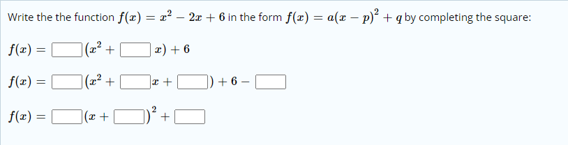 Write the the function f(x) = x² – 2æ + 6 in the form f(x) = a(x – p)² + q by completing the square:
f(x) =
(x² +
x) + 6
I|
f(z) =
|(2² +
+ 6 –
f(x) =
|(x +
+
