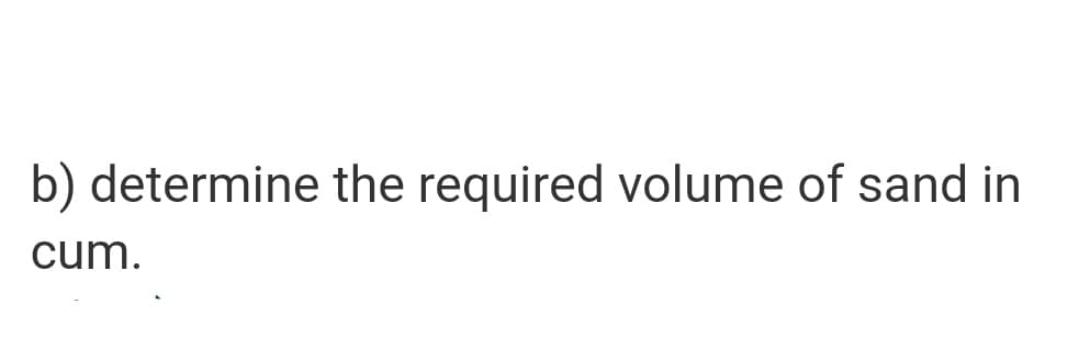 b) determine the required volume of sand in
cum.
