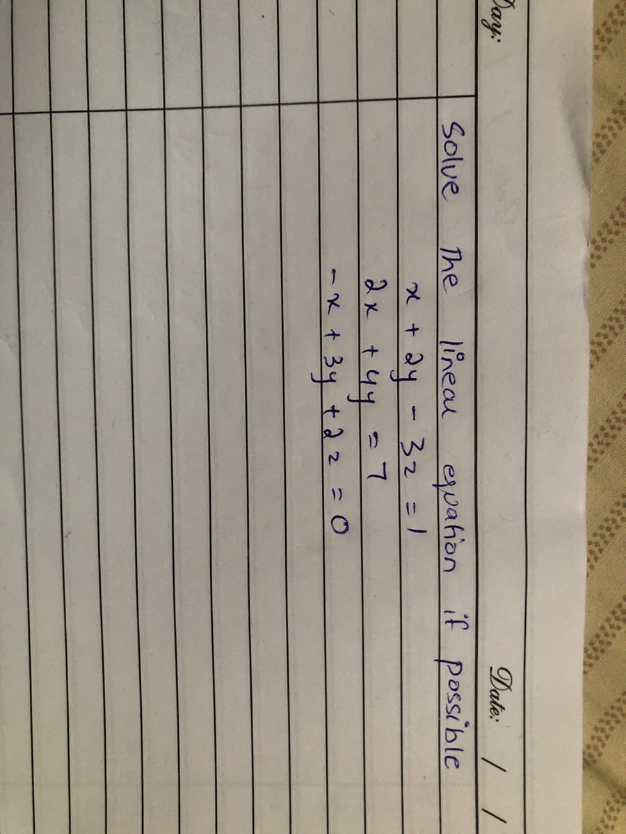 Day:
Date: / /
ewahion if possible
32 =1
Solue
The
lineal
+ २५ ·
2x t4y
-K+34t2z =0
