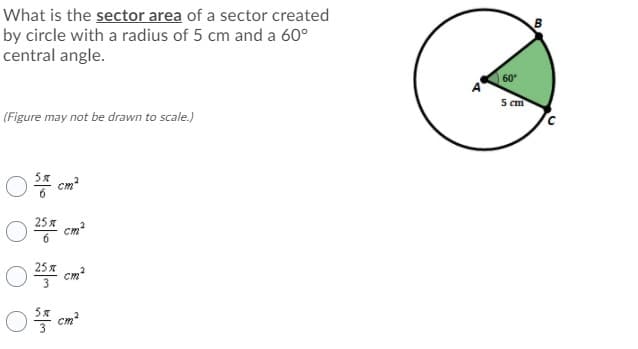 What is the sector area of a sector created
by circle with a radius of 5 cm and a 60°
central angle.
60
5 cm
(Figure may not be drawn to scale.)
cm?
25 x
cm
25 x
cm?
