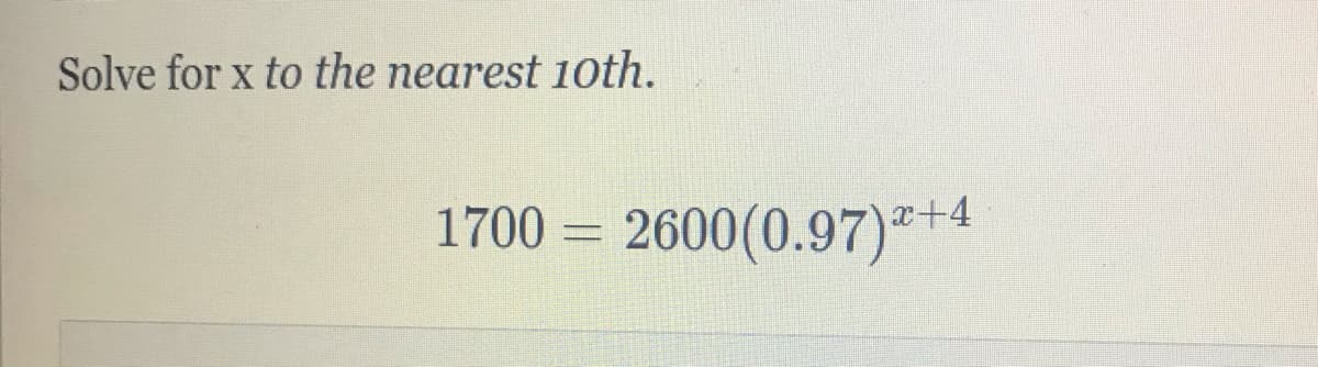 Solve for x to the nearest 10th.
1700 = 2600(0.97)"+4
