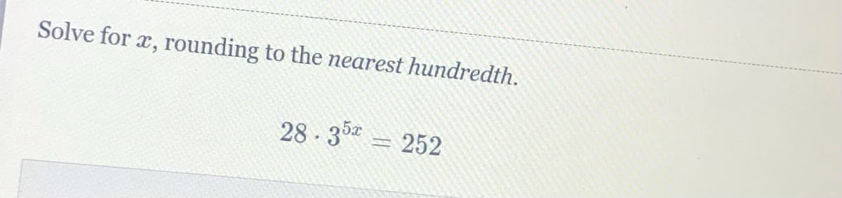 Solve for x, rounding to the nearest hundredth.
28 - 35 252
