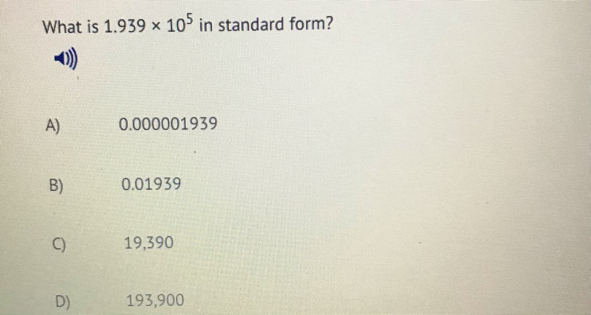 What is 1.939 x 10 in standard form?
A)
0.000001939
B)
0.01939
(C)
19,390
D)
193,900
