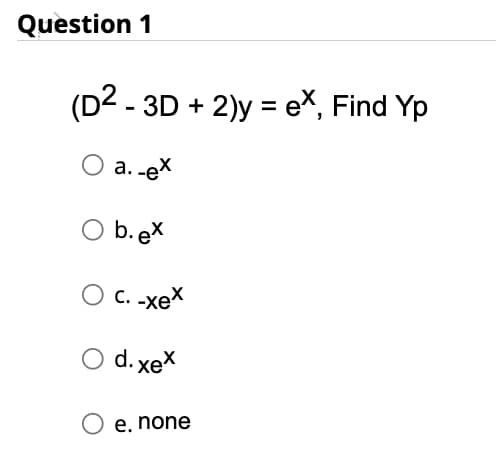 Question 1
(D² - 3D + 2)y = ex, Find Yp
O a. -ex
O b.ex
O c. -xeX
d. xex
e, none