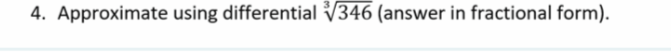 4. Approximate using differential √346 (answer in fractional form).