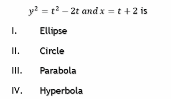 I.
II.
III.
IV.
y² = t² - 2t and x = t + 2 is
Ellipse
Circle
Parabola
Hyperbola