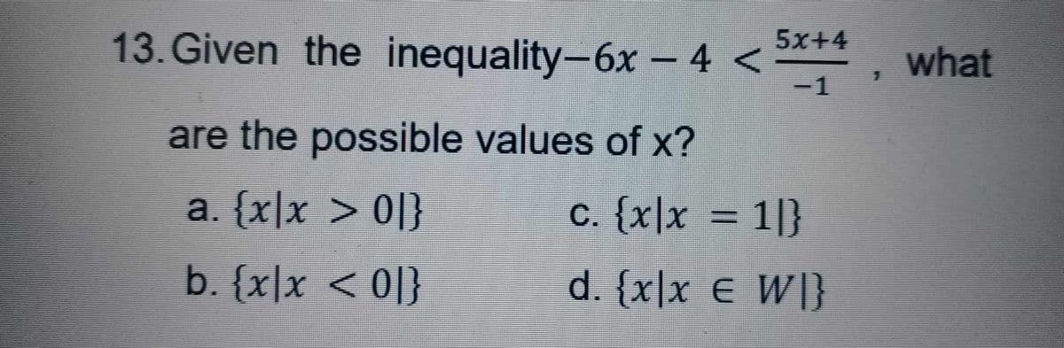 13. Given the inequality-6x-4 <5x+4, what
-1
are the possible values of x?
a. {x|x > 01}
b. {x|x < 0]}
c. {x|x = 1|}
d. {x|x € WI