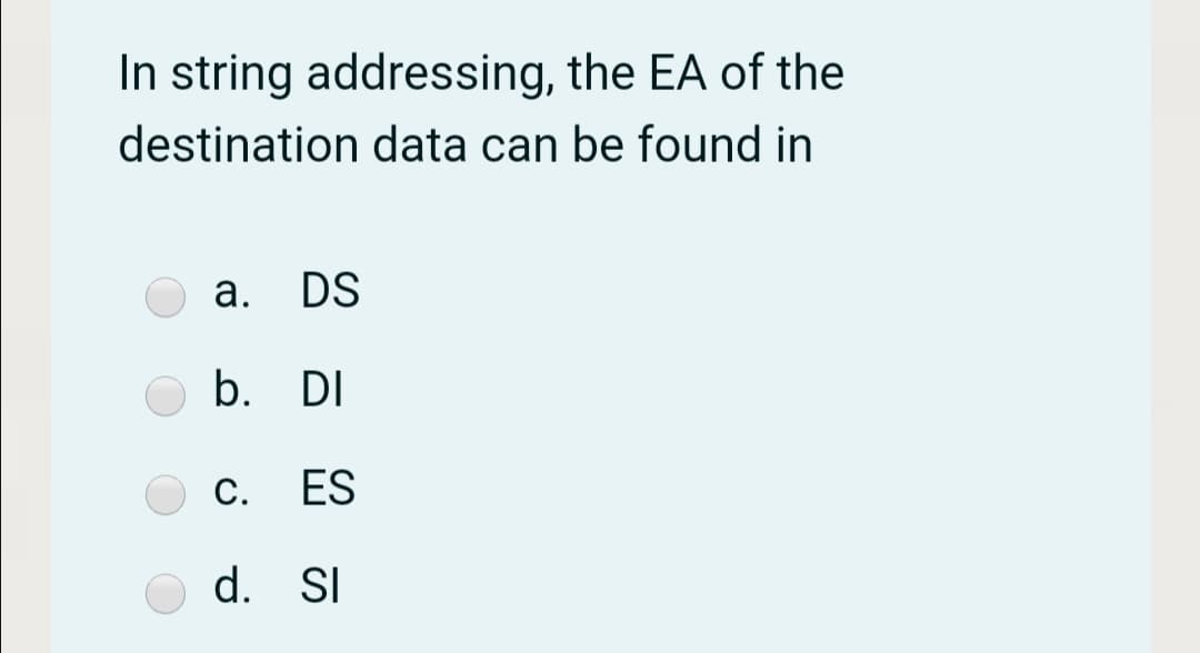 In string addressing, the EA of the
destination data can be found in
а.
DS
b. DI
С.
ES
d. SI
