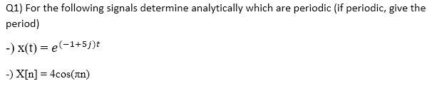 Q1) For the following signals determine analytically which are periodic (if periodic, give the
period)
-) X(t) = e(-1+5j)t
-) X[n] = 4cos(zn)