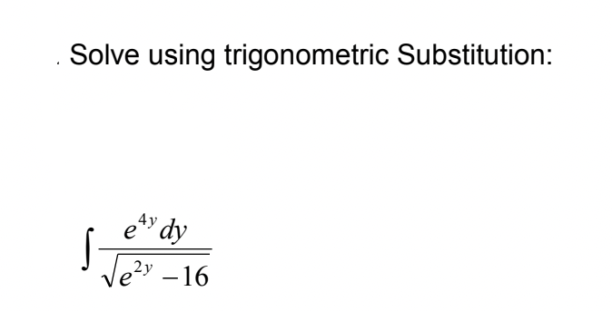 Solve using trigonometric Substitution:
4y
e
'dy
Ve?" -16
