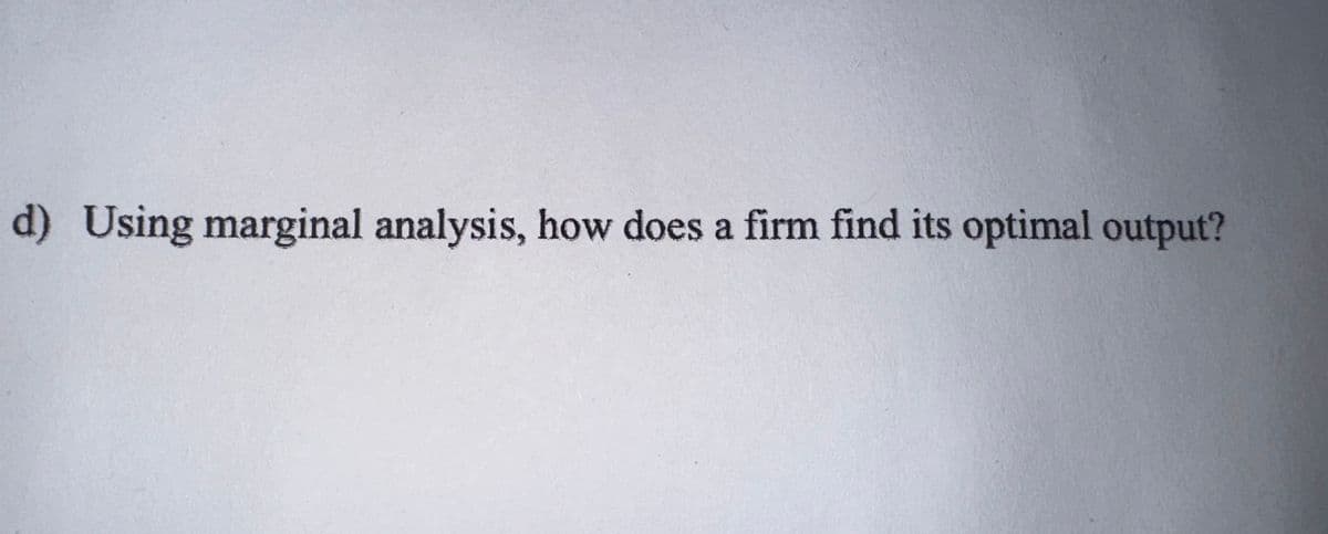 d) Using marginal analysis, how does a firm find its optimal output?