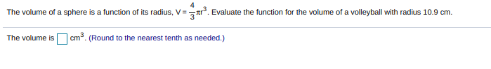 The volume of a sphere is a function of its radius, V=-
ar. Evaluate the function for the volume of a volleyball with radius 10.9 cm.
The volume is cm³. (Round to the nearest tenth as needed.)
