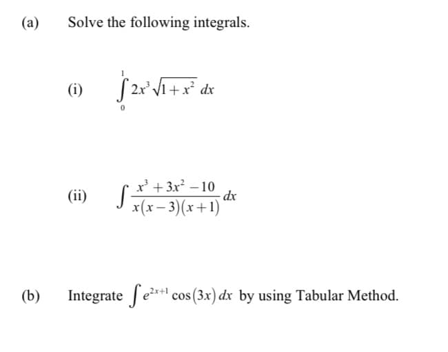 (a)
Solve the following integrals.
(i)
x' + 3x? – 10
- dx
x(x- 3)(x+1)
(ii)
Integrate Jer* cos (3x) dx by using Tabular Method.
2x+1
(b)
