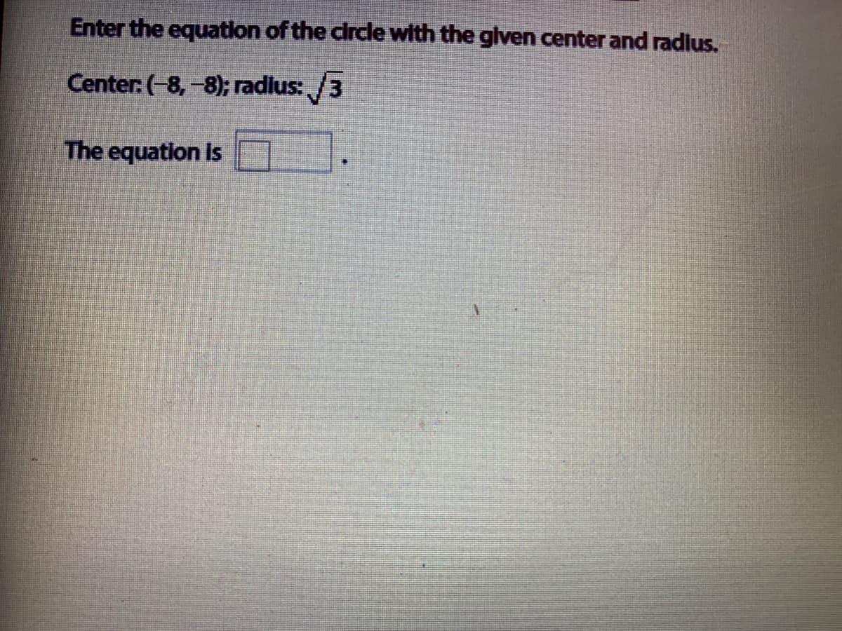 Enter the equation of the circle with the glven center and radlus.
Center: (-8, -8); radius: /3
The equation is
