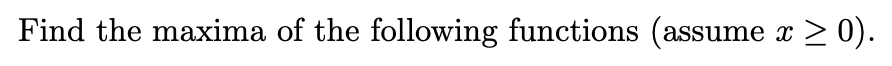 Find the maxima of the following functions (assume x ≥ 0).