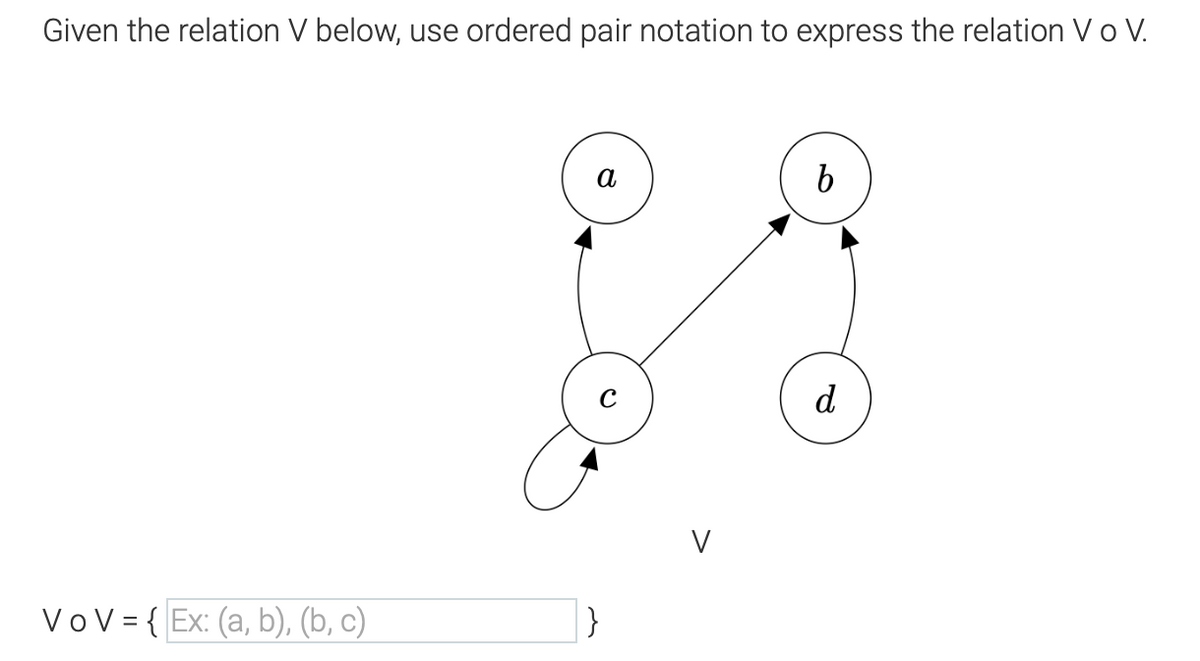 Given the relation V below, use ordered pair notation to express the relation Vo V.
Vo V = {Ex: (a, b), (b, c)
a
}
V
b
d