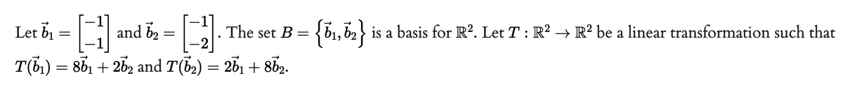 Let b1
and b2
The set B
{b1, b2 is a basis for R?. Let T : R² → R² be a linear transformation such that
тб) — 86 + 262 and T(ѣә) — 2b1 + sbz.
