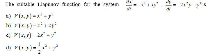 The suitable Liapunov function for the system
a) V(x, y) = x² + y²
b) V(x, y) = x² + 2y²
c) V(x, y) = 2x² + y²
d) V (x,y) = 1⁄2 x² + y²
dx
dt
=−x³ + xy²,
dt
= -2x²y - y³ is