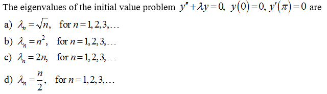 The eigenvalues of the initial value problem y″+2y=0, y(0)=0, y′(7)=0 are
a)=√√n,
for n=1,2,3,...
b) 2 =n², for n=1,2,3,...
c) 22n, for n=1,2,3,...
n
d) 2, = 12; for n=1,2,3,...