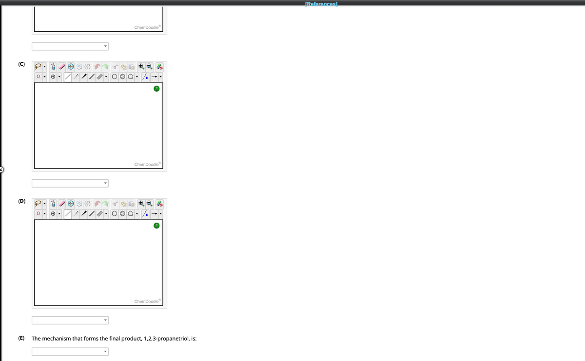 (C)
(D)
7 *8
+
+
do
ChemDoodleⓇ
✪.
ChemDoodleⓇ
ChemDoodle"
(E)
The mechanism that forms the final product, 1,2,3-propanetriol, is:
[References]