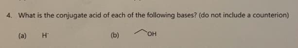 4. What is the conjugate acid of each of the following bases? (do not include a counterion)
(a)
H™
(b)
OH