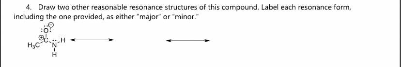 4. Draw two other reasonable resonance structures of this compound. Label each resonance form,
including the one provided, as either "major" or "minor."
:O:
H3C
H
H