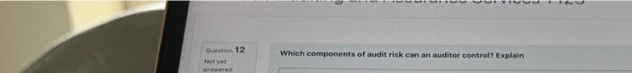 Question 12
Not yet
Which components of audit risk can an auditor control? Explain